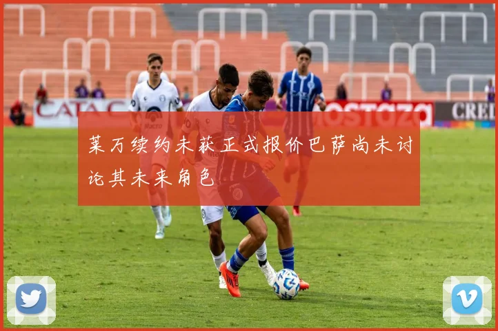 莱万续约未获正式报价巴萨尚未讨论其未来角色