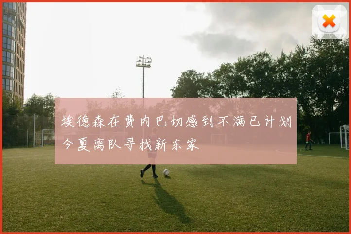 埃德森在费内巴切感到不满已计划今夏离队寻找新东家