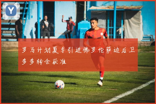 罗马计划夏季引进佛罗伦萨边后卫多多转会获准