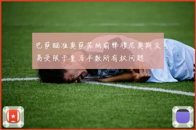 巴萨瞄准奥萨苏纳前锋穆尼奥斯交易受限于皇马半数所有权问题
