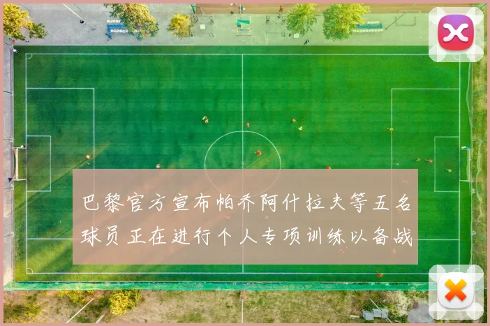 巴黎官方宣布帕乔阿什拉夫等五名球员正在进行个人专项训练以备战新赛季