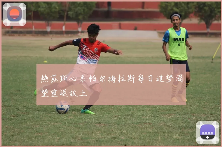 热苏斯心系帕尔梅拉斯每日追梦渴望重返故土